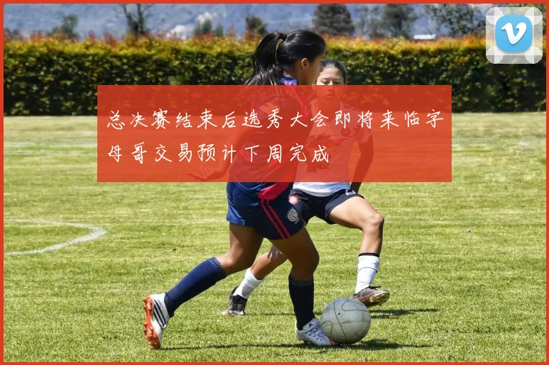 总决赛结束后选秀大会即将来临字母哥交易预计下周完成