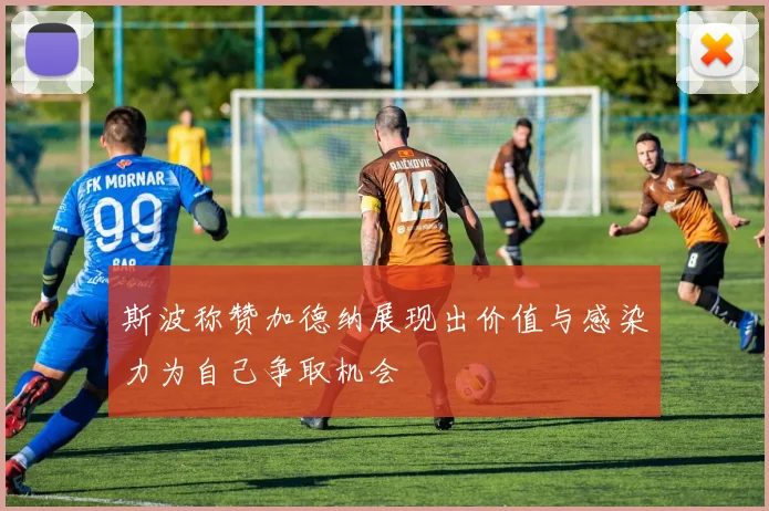 斯波称赞加德纳展现出价值与感染力为自己争取机会
