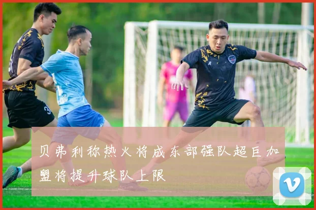 贝弗利称热火将成东部强队超巨加盟将提升球队上限