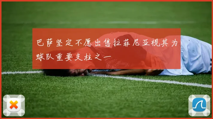 巴萨坚定不愿出售拉菲尼亚视其为球队重要支柱之一