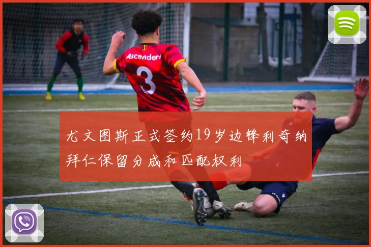 尤文图斯正式签约19岁边锋利奇纳拜仁保留分成和匹配权利