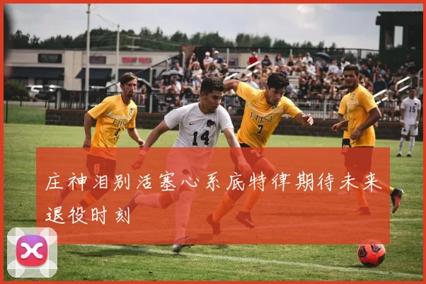 庄神泪别活塞心系底特律期待未来退役时刻