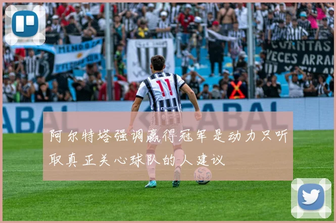 阿尔特塔强调赢得冠军是动力只听取真正关心球队的人建议