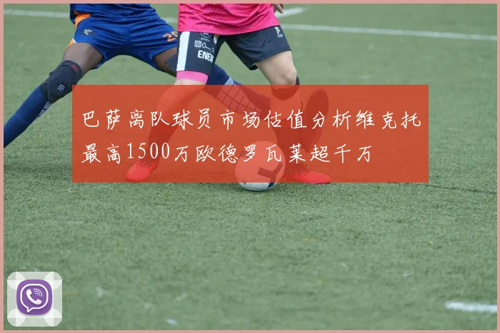 巴萨离队球员市场估值分析维克托最高1500万欧德罗瓦莱超千万