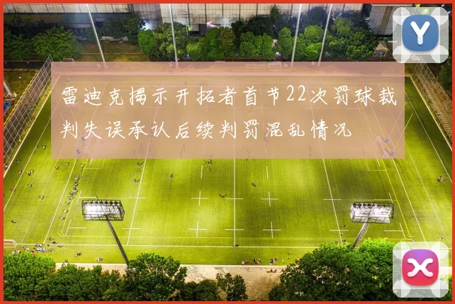 雷迪克揭示开拓者首节22次罚球裁判失误承认后续判罚混乱情况