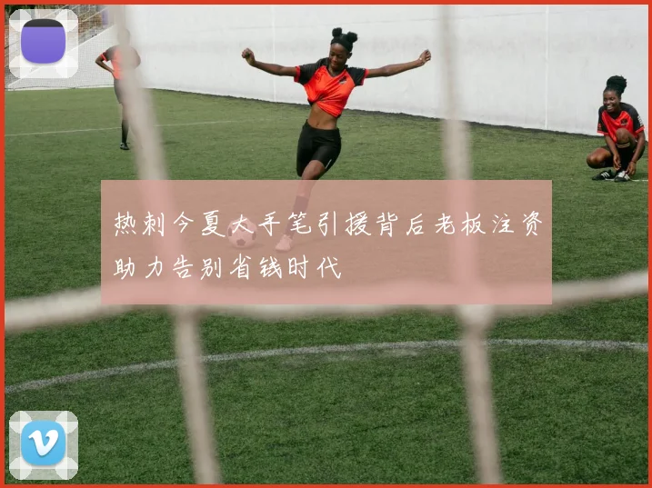 热刺今夏大手笔引援背后老板注资助力告别省钱时代