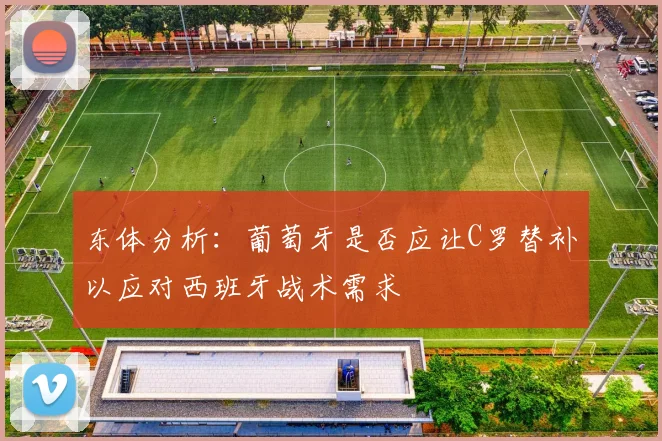 东体分析：葡萄牙是否应让C罗替补以应对西班牙战术需求