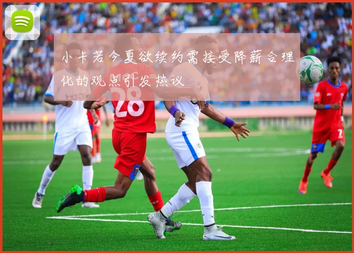 小卡若今夏欲续约需接受降薪合理化的观点引发热议